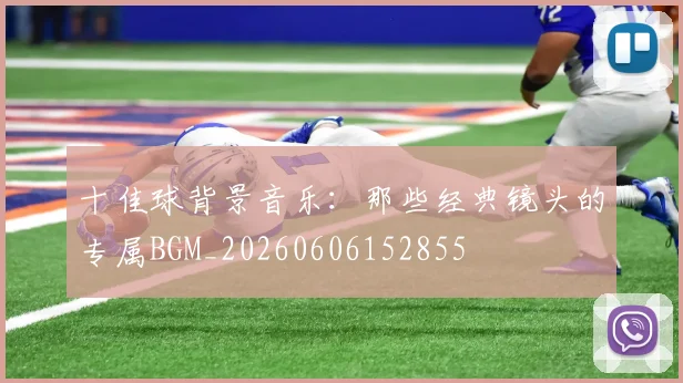 十佳球背景音乐：那些经典镜头的专属BGM_20260606152855