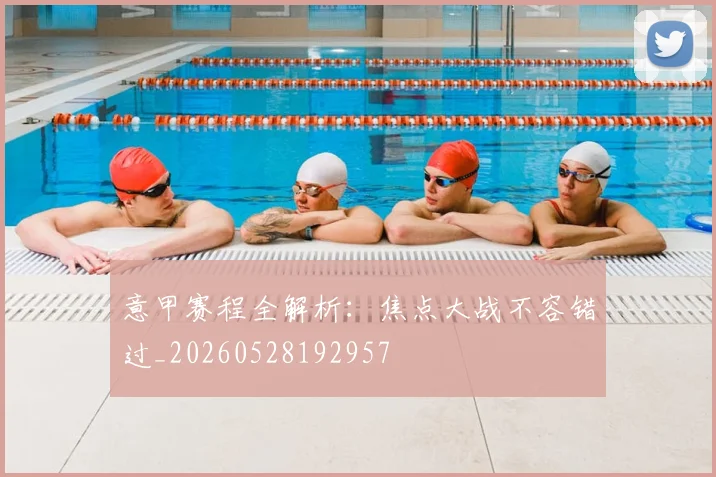 意甲赛程全解析:焦点大战不容错过_20260528192957