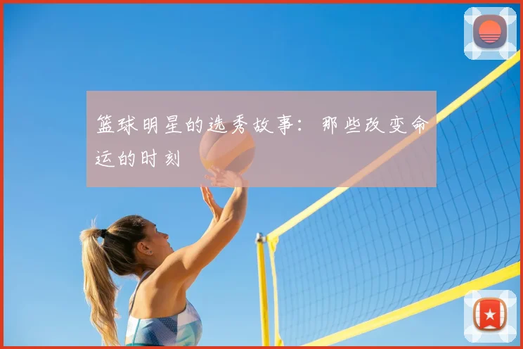 篮球明星的选秀故事:那些改变命运的时刻