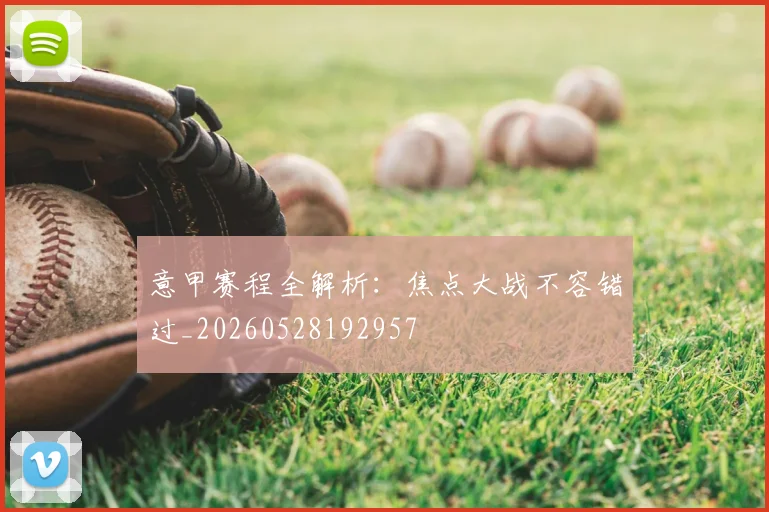 意甲赛程全解析：焦点大战不容错过_20260528192957