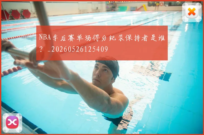 NBA季后赛单场得分纪录保持者是谁？_20260526125409