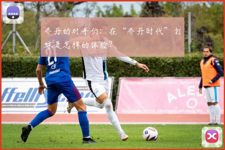 乔丹的对手们:在“乔丹时代”打球是怎样的体验?