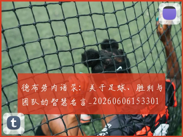德布劳内语录:关于足球、胜利与团队的智慧名言_20260606153301