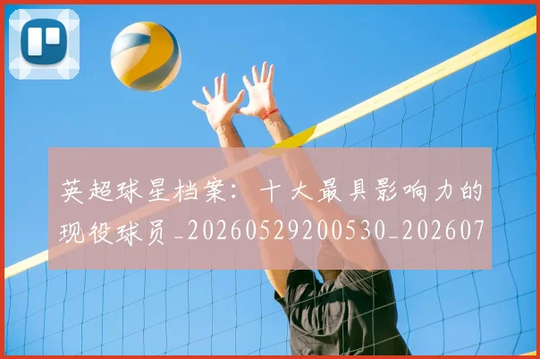 英超球星档案：十大最具影响力的现役球员_20260529200530_20260702174148