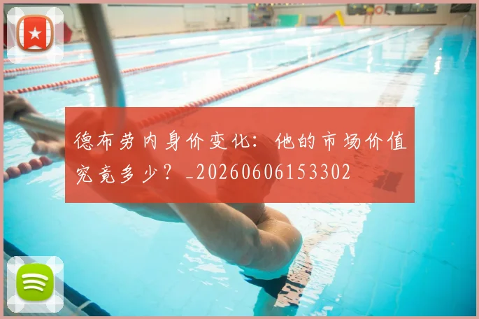 德布劳内身价变化:他的市场价值究竟多少?_20260606153302
