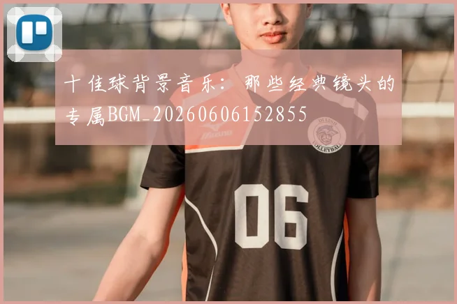十佳球背景音乐：那些经典镜头的专属BGM_20260606152855