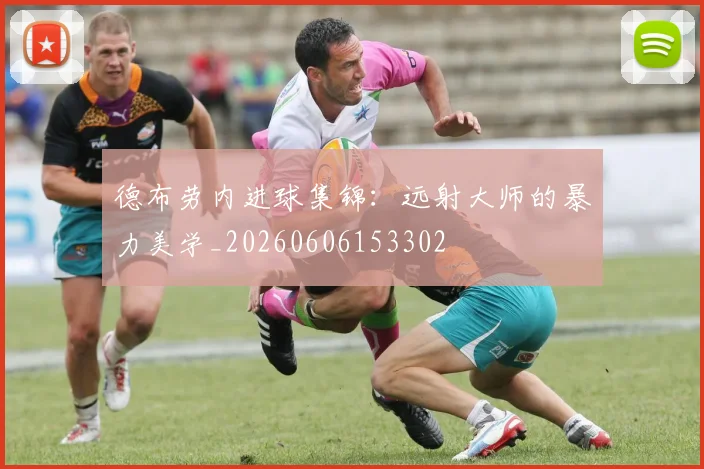 德布劳内进球集锦:远射大师的暴力美学_20260606153302