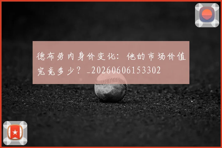 德布劳内身价变化:他的市场价值究竟多少?_20260606153302