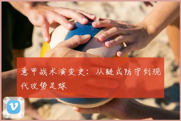 意甲战术演变史：从链式防守到现代攻势足球