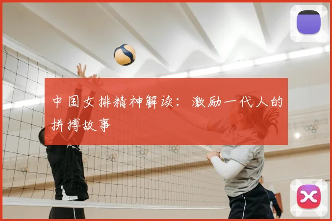 中国女排精神解读：激励一代人的拼搏故事