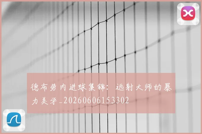 德布劳内进球集锦:远射大师的暴力美学_20260606153302