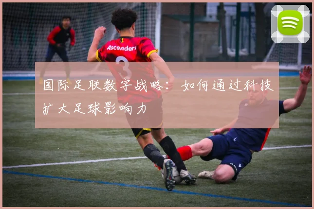国际足联数字战略：如何通过科技扩大足球影响力